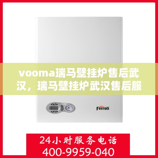 vooma瑞马壁挂炉售后武汉，瑞马壁挂炉武汉售后服务中心，专业维修，贴心服务