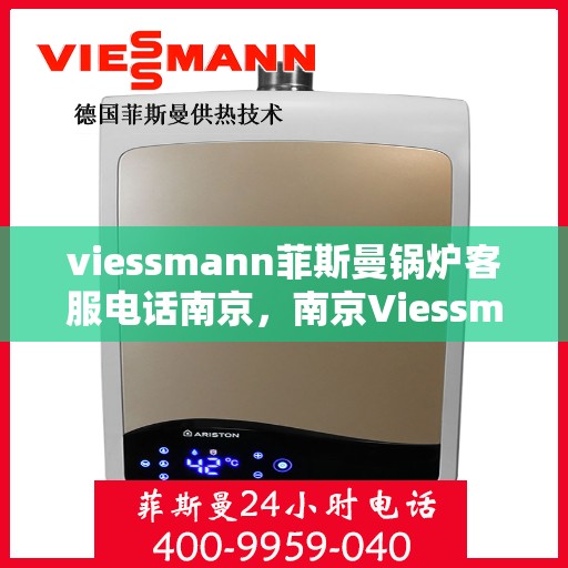 viessmann菲斯曼锅炉客服电话南京，南京Viessmann菲斯曼锅炉客服热线及售后服务解析