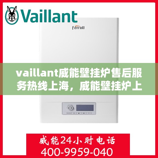 vaillant威能壁挂炉售后服务热线上海，威能壁挂炉上海售后服务热线全面解析，贴心服务从这里开始