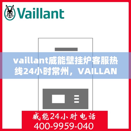 vaillant威能壁挂炉客服热线24小时常州，VAILLANT威能壁挂炉常州24小时客服热线全面服务