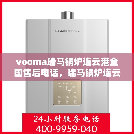 vooma瑞马锅炉连云港全国售后电话，瑞马锅炉连云港售后热线，专业服务的贴心联络