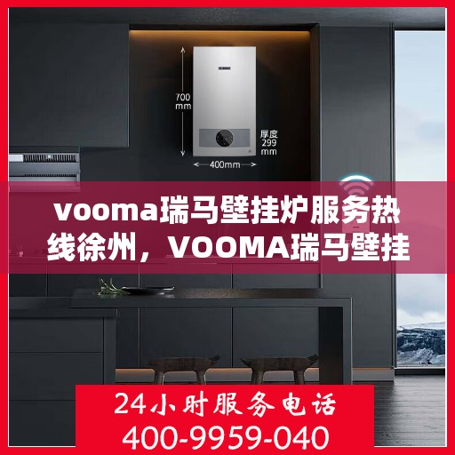 vooma瑞马壁挂炉服务热线徐州，VOOMA瑞马壁挂炉徐州服务热线——专业温暖您的生活