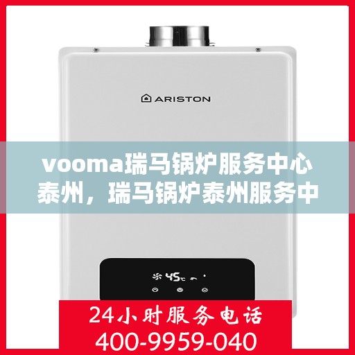 vooma瑞马锅炉服务中心泰州，瑞马锅炉泰州服务中心，专业维修与优质服务体验