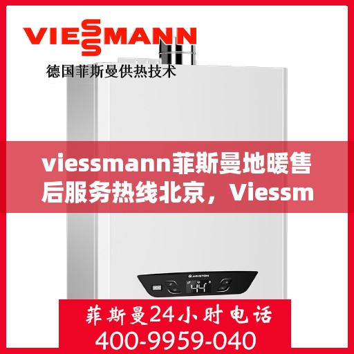 viessmann菲斯曼地暖售后服务热线北京，Viessmann菲斯曼地暖北京售后服务热线全解析