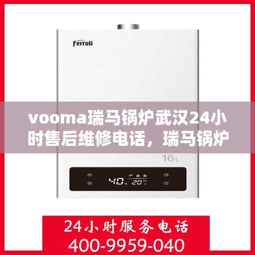 vooma瑞马锅炉武汉24小时售后维修电话，瑞马锅炉武汉全天候售后维修服务热线