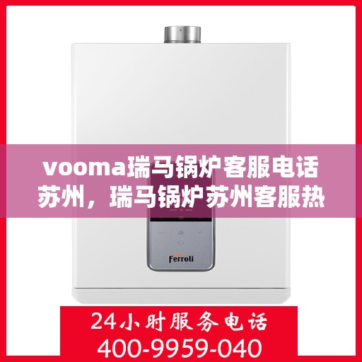 vooma瑞马锅炉客服电话苏州，瑞马锅炉苏州客服热线及售后服务联系方式
