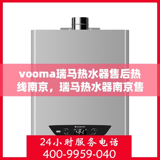 vooma瑞马热水器售后热线南京，瑞马热水器南京售后热线，专业维修，贴心服务