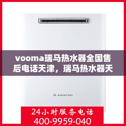 vooma瑞马热水器全国售后电话天津，瑞马热水器天津售后热线，专业维修服务团队为您解答疑难