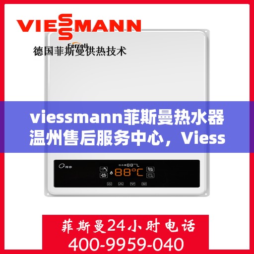 viessmann菲斯曼热水器温州售后服务中心，Viessmann菲斯曼热水器温州售后中心，专业维修与优质服务
