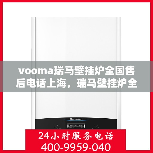 vooma瑞马壁挂炉全国售后电话上海，瑞马壁挂炉全国售后热线公布，上海地区服务热线一览