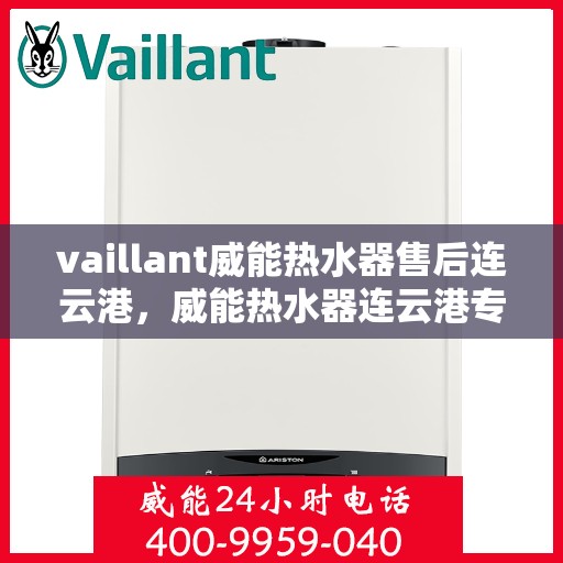 vaillant威能热水器售后连云港，威能热水器连云港专业售后服务指南