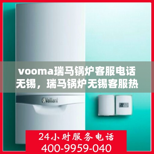 vooma瑞马锅炉客服电话无锡，瑞马锅炉无锡客服热线及售后支持指南