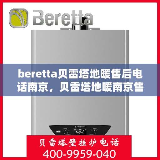 beretta贝雷塔地暖售后电话南京，贝雷塔地暖南京售后专线，专业维修与电话支持
