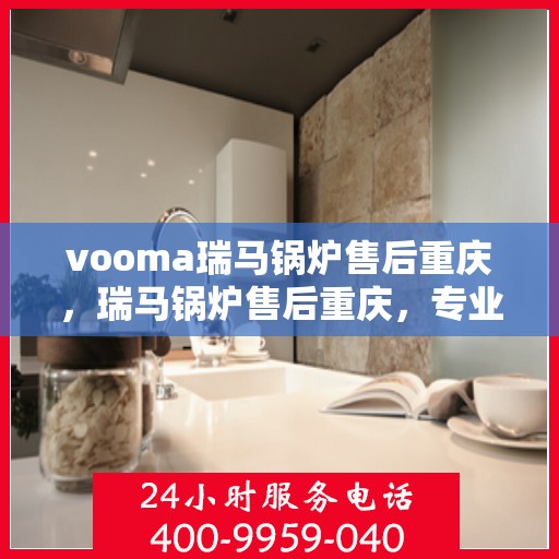 vooma瑞马锅炉售后重庆，瑞马锅炉售后重庆，专业维修与优质服务
