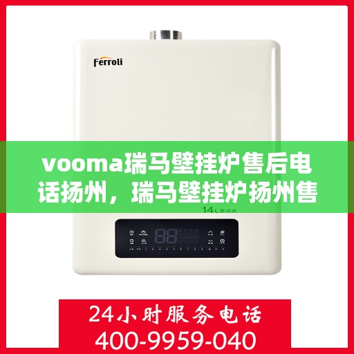 vooma瑞马壁挂炉售后电话扬州，瑞马壁挂炉扬州售后热线及维修服务指南