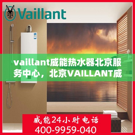 vaillant威能热水器北京服务中心，北京VAILLANT威能热水器服务中心，专业维修与贴心服务