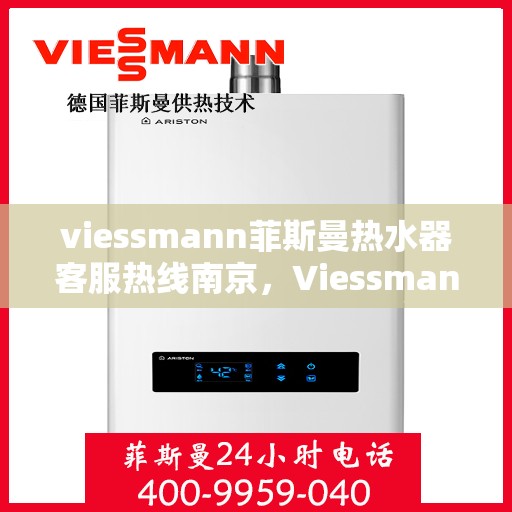 viessmann菲斯曼热水器客服热线南京，Viessmann菲斯曼热水器南京客服热线全解析