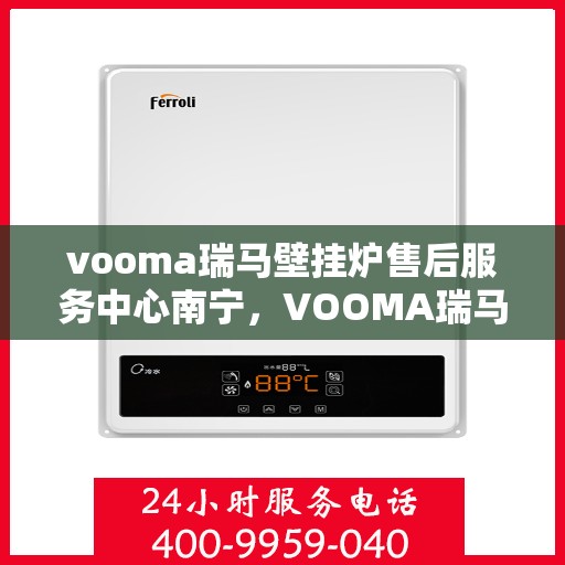 vooma瑞马壁挂炉售后服务中心南宁，VOOMA瑞马壁挂炉南宁售后服务中心，专业维修，贴心服务