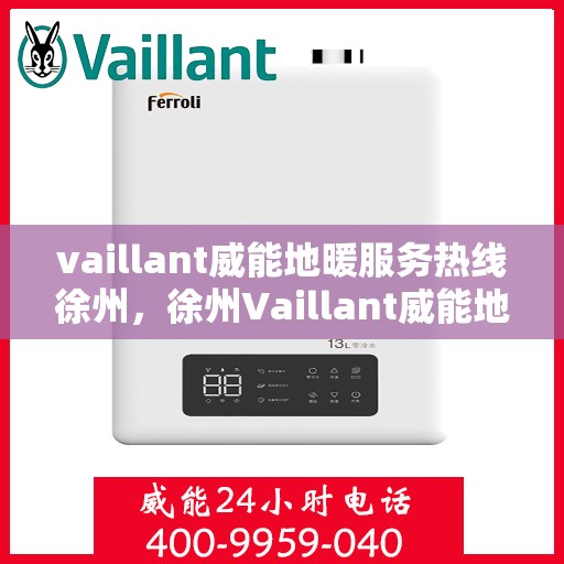 vaillant威能地暖服务热线徐州，徐州Vaillant威能地暖服务热线专线，专业解决您的地暖需求