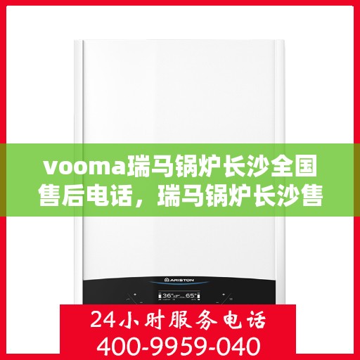 vooma瑞马锅炉长沙全国售后电话，瑞马锅炉长沙售后热线，专业维修，全国售后电话一键解决！