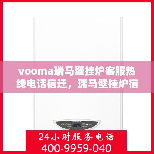 vooma瑞马壁挂炉客服热线电话宿迁，瑞马壁挂炉宿迁客服热线电话全解析