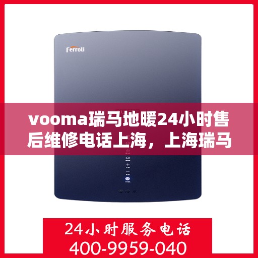 vooma瑞马地暖24小时售后维修电话上海，上海瑞马地暖售后服务热线，全天候售后维修电话，暖心保障您的舒适生活