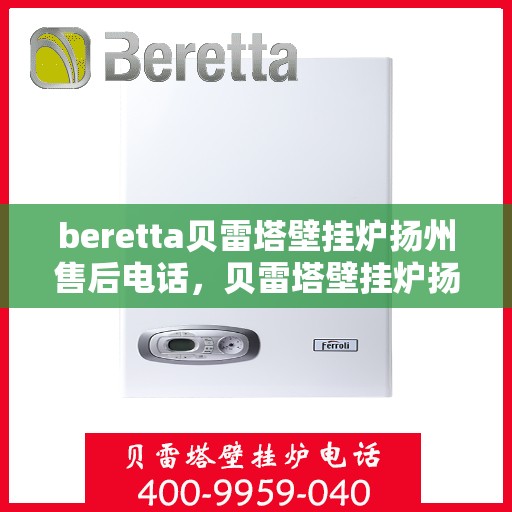 beretta贝雷塔壁挂炉扬州售后电话，贝雷塔壁挂炉扬州售后服务中心联系电话