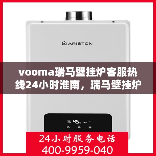 vooma瑞马壁挂炉客服热线24小时淮南，瑞马壁挂炉淮南客服热线全天候服务，温暖您的每一个瞬间