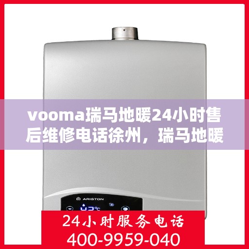 vooma瑞马地暖24小时售后维修电话徐州，瑞马地暖徐州售后维修电话全天候服务，专业解决地暖故障问题