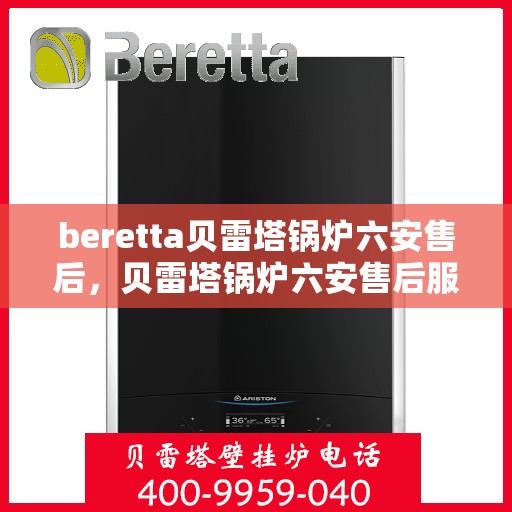 beretta贝雷塔锅炉六安售后，贝雷塔锅炉六安售后服务中心，专业维修与保养服务