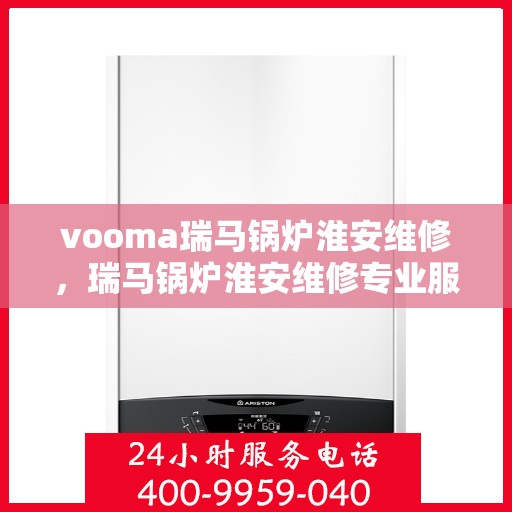 vooma瑞马锅炉淮安维修，瑞马锅炉淮安维修专业服务团队