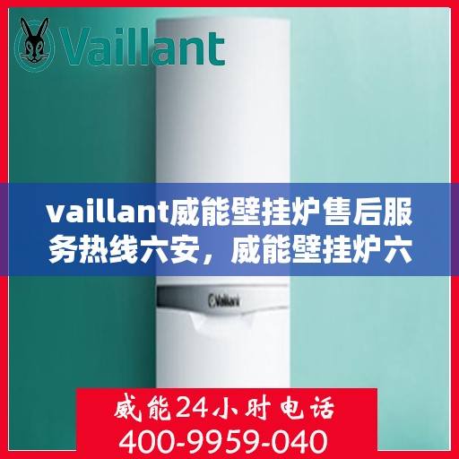vaillant威能壁挂炉售后服务热线六安，威能壁挂炉六安售后服务热线，专业团队为您提供贴心服务