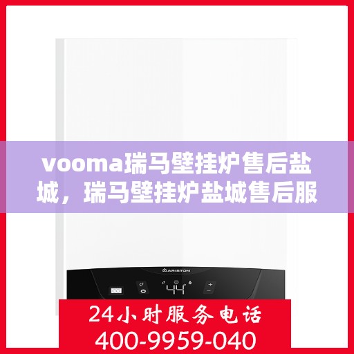 vooma瑞马壁挂炉售后盐城，瑞马壁挂炉盐城售后服务中心，专业维修，贴心服务