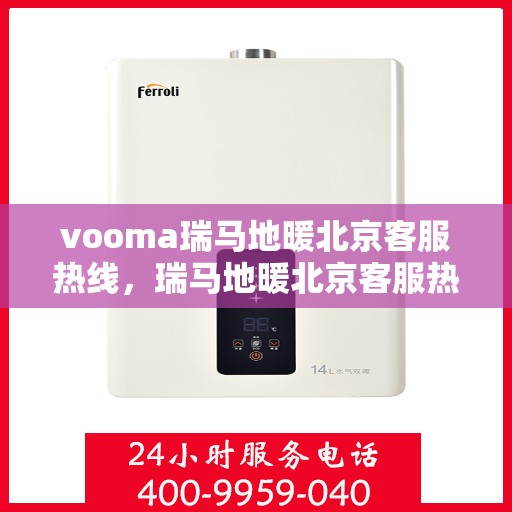 vooma瑞马地暖北京客服热线，瑞马地暖北京客服热线，专业解答您的温暖需求