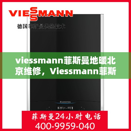 viessmann菲斯曼地暖北京维修，Viessmann菲斯曼地暖北京专业维修服务