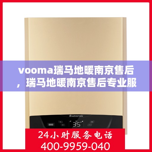 vooma瑞马地暖南京售后，瑞马地暖南京售后专业服务，为您带来温暖舒适的家居体验