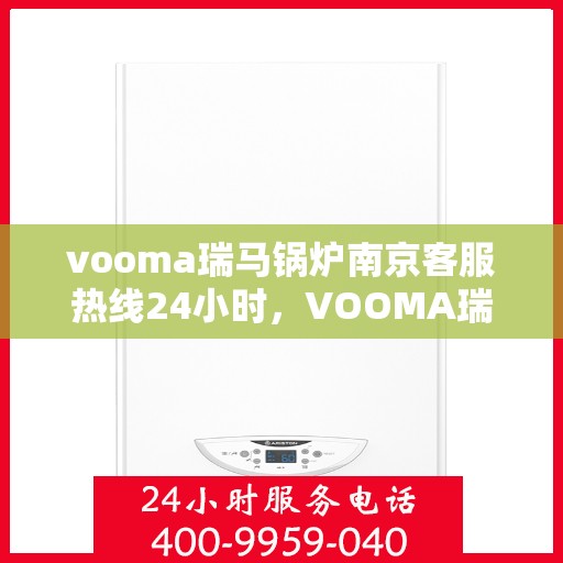 vooma瑞马锅炉南京客服热线24小时，VOOMA瑞马锅炉南京全天候客服热线，专业服务的守护者