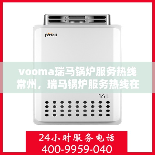 vooma瑞马锅炉服务热线常州，瑞马锅炉服务热线在常州，专业快速响应，您的安心之选。