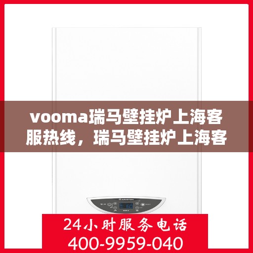 vooma瑞马壁挂炉上海客服热线，瑞马壁挂炉上海客服热线，专业支持与贴心服务