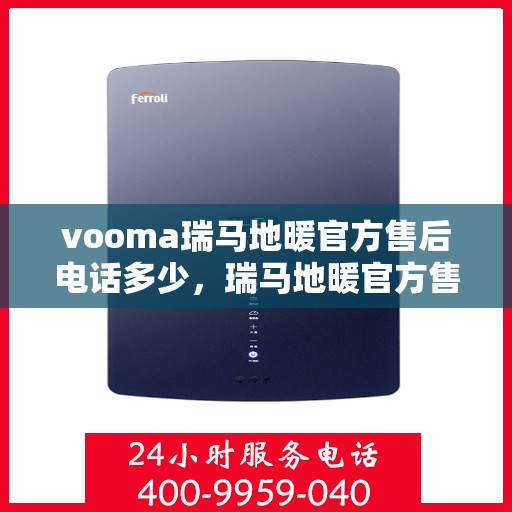 vooma瑞马地暖官方售后电话多少，瑞马地暖官方售后电话查询及维修服务解析