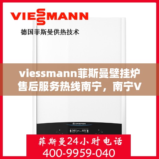 viessmann菲斯曼壁挂炉售后服务热线南宁，南宁Viessmann菲斯曼壁挂炉售后服务热线全程护航，专业维修支持一触即达