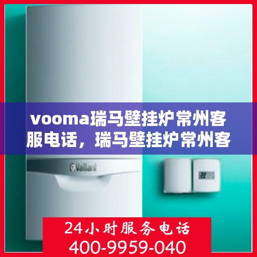 vooma瑞马壁挂炉常州客服电话，瑞马壁挂炉常州客服热线及售后维修服务指南