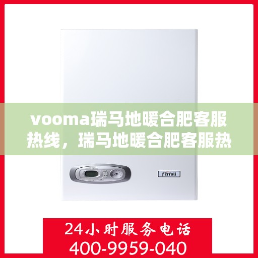 vooma瑞马地暖合肥客服热线，瑞马地暖合肥客服热线，专业解答，温暖您的生活