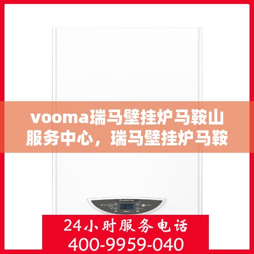 vooma瑞马壁挂炉马鞍山服务中心，瑞马壁挂炉马鞍山服务中心，专业品质，温暖您的生活