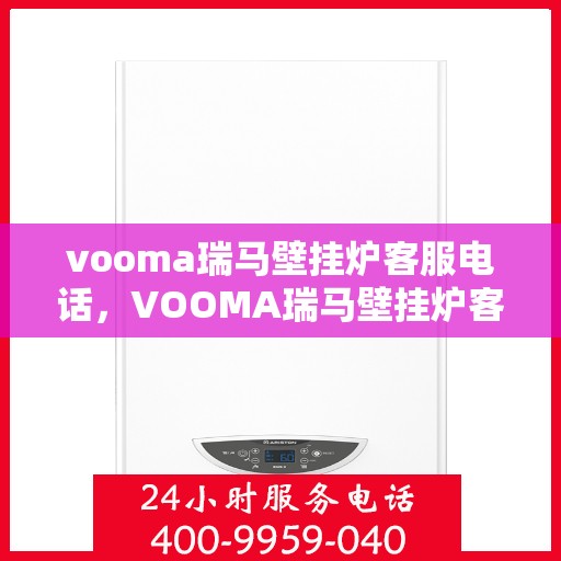 vooma瑞马壁挂炉客服电话，VOOMA瑞马壁挂炉客服热线及售后服务指南