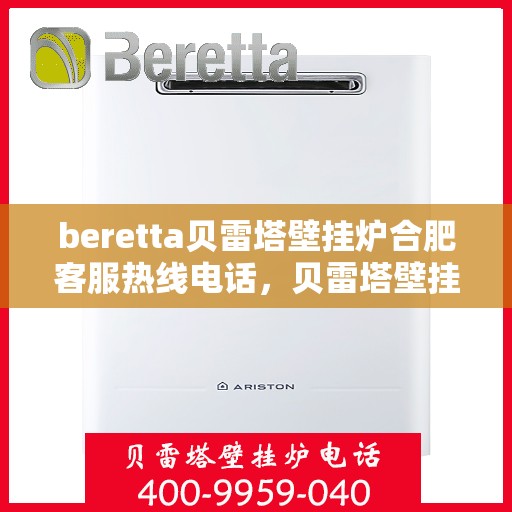 beretta贝雷塔壁挂炉合肥客服热线电话，贝雷塔壁挂炉合肥客服热线电话及售后服务指南