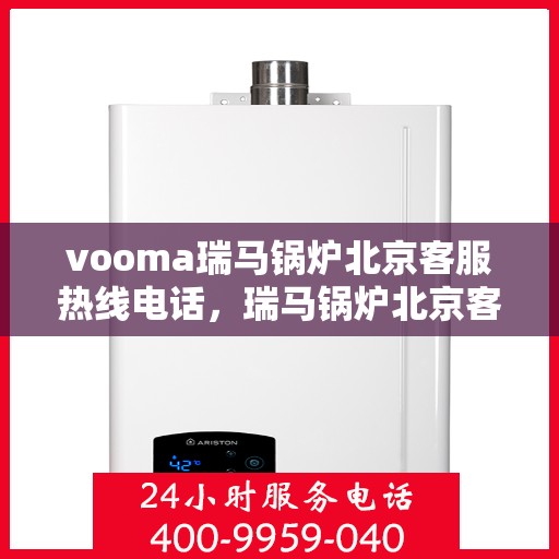 vooma瑞马锅炉北京客服热线电话，瑞马锅炉北京客服热线电话，专业支持与贴心服务