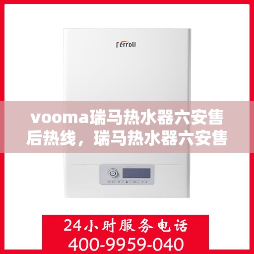 vooma瑞马热水器六安售后热线，瑞马热水器六安售后热线，专业维修服务热线来袭！
