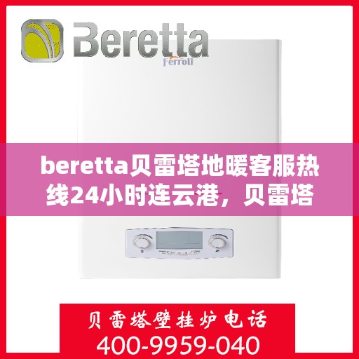 beretta贝雷塔地暖客服热线24小时连云港，贝雷塔地暖连云港客服热线全天候服务开启，温暖热线24小时不打烊