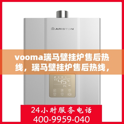 vooma瑞马壁挂炉售后热线，瑞马壁挂炉售后热线，专业维修服务，贴心保障您的温暖生活